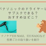 パナソニックのドライヤーのサブスクおすすめを紹介。型番ごとに調査