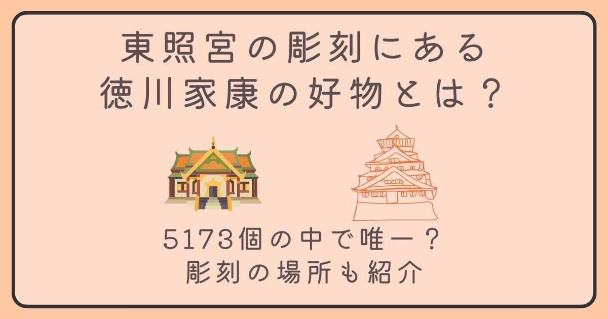 東照宮の彫刻にある徳川家康の好物とは？5173個の中で唯一？彫刻の場所も紹介！
