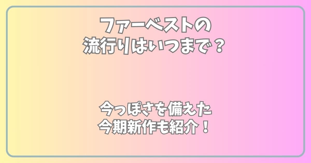 ファーベストの流行りはいつまで？今っぽさを備えた2024秋冬新作も紹介！