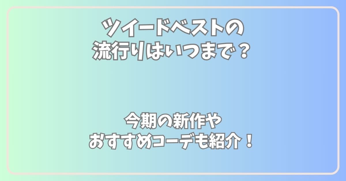 ツイードベストの流行りはいつまで？今期の新作やおすすめコーデも紹介！